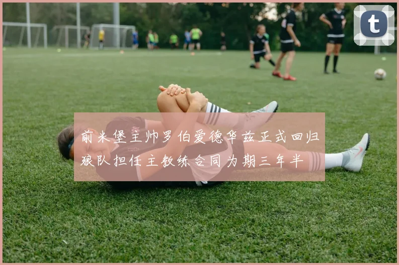 前米堡主帅罗伯爱德华兹正式回归狼队担任主教练合同为期三年半