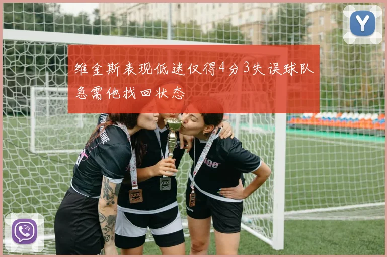 维金斯表现低迷仅得4分3失误球队急需他找回状态