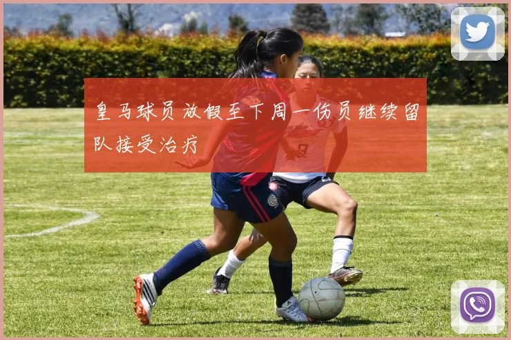 皇马球员放假至下周一伤员继续留队接受治疗