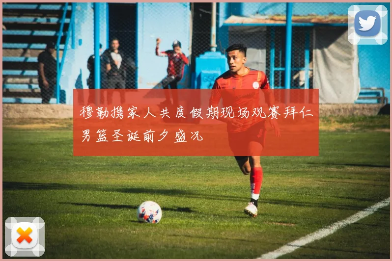穆勒携家人共度假期现场观赛拜仁男篮圣诞前夕盛况