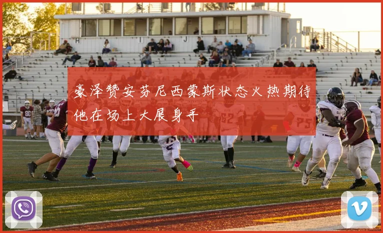 豪泽赞安芬尼西蒙斯状态火热期待他在场上大展身手