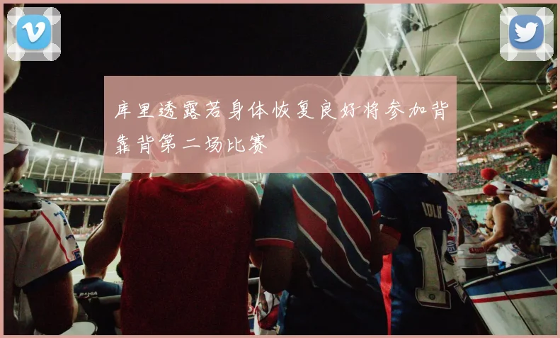 库里透露若身体恢复良好将参加背靠背第二场比赛