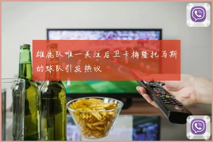 雄鹿队唯一关注后卫卡梅隆托马斯的球队引发热议