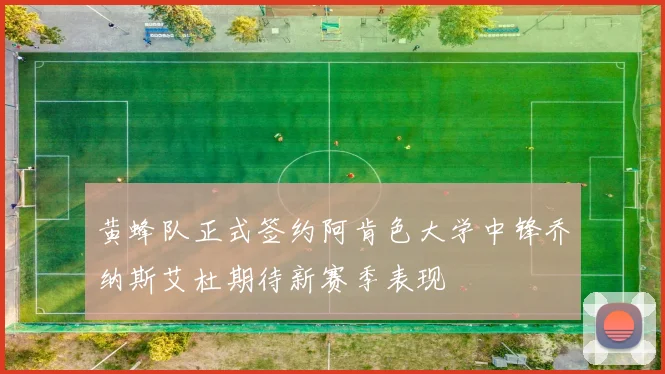 黄蜂队正式签约阿肯色大学中锋乔纳斯艾杜期待新赛季表现