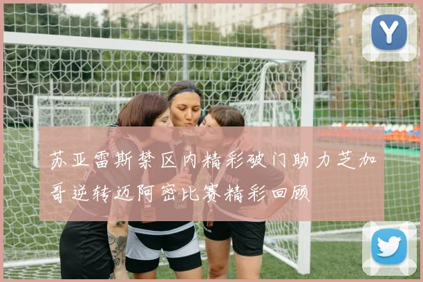 苏亚雷斯禁区内精彩破门助力芝加哥逆转迈阿密比赛精彩回顾