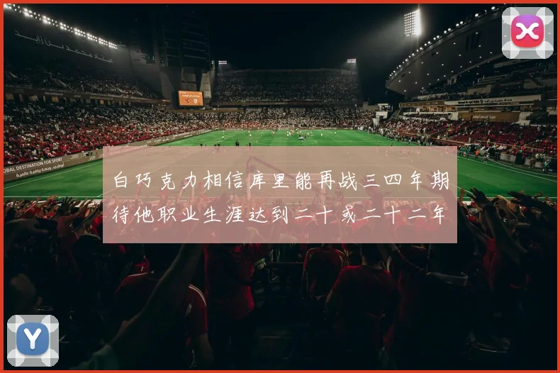 白巧克力相信库里能再战三四年期待他职业生涯达到二十或二十二年