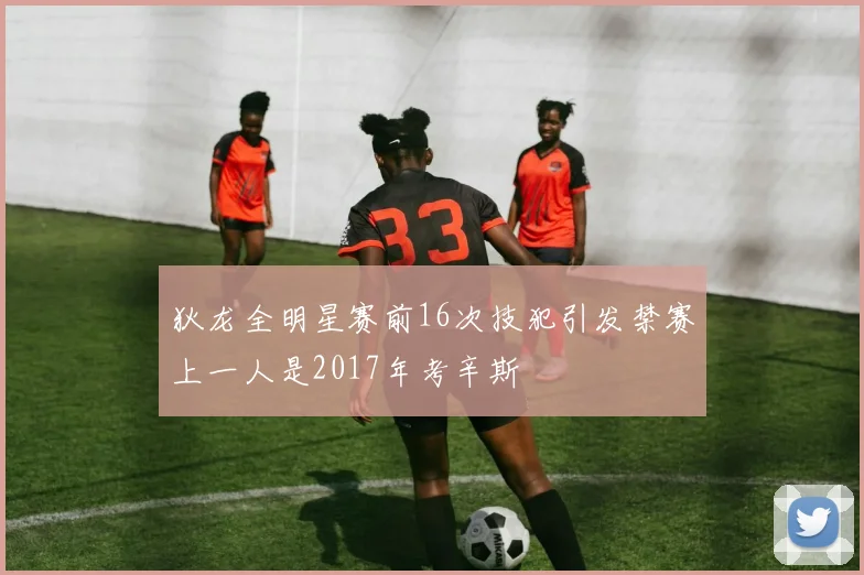 狄龙全明星赛前16次技犯引发禁赛上一人是2017年考辛斯