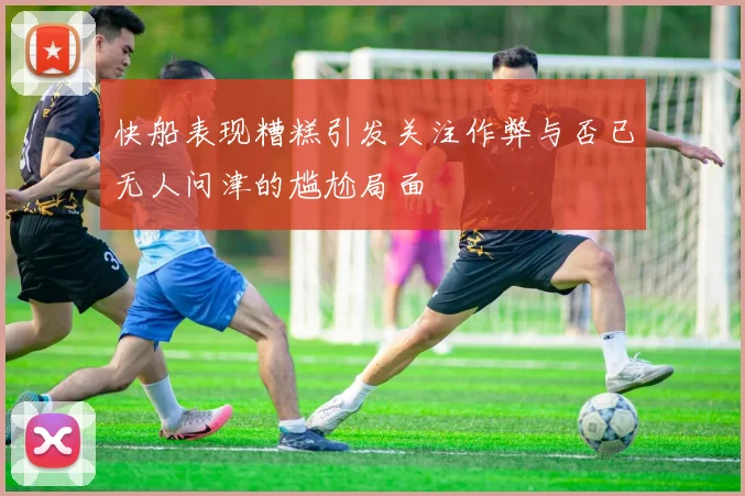 快船表现糟糕引发关注作弊与否已无人问津的尴尬局面