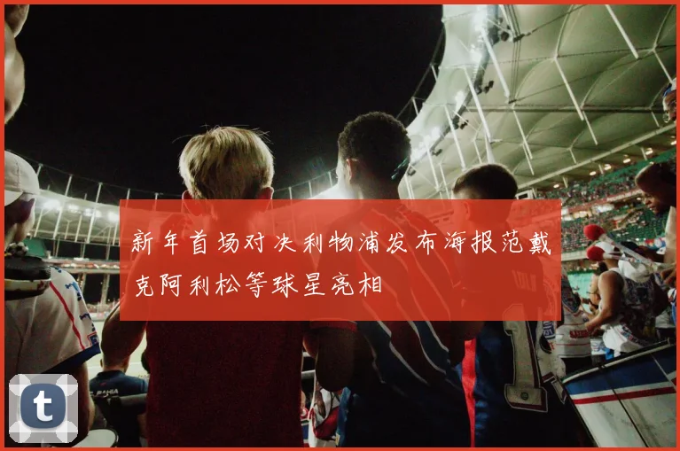 新年首场对决利物浦发布海报范戴克阿利松等球星亮相