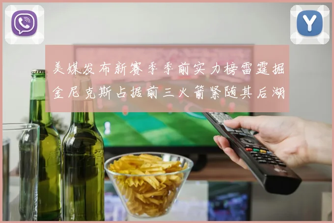 美媒发布新赛季季前实力榜雷霆掘金尼克斯占据前三火箭紧随其后湖人位列第七