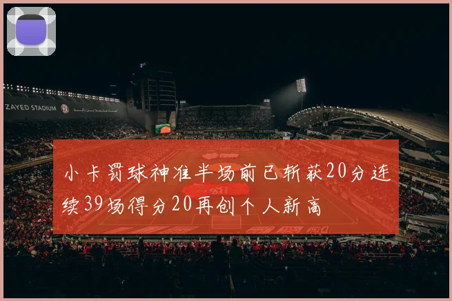 小卡罚球神准半场前已斩获20分连续39场得分20再创个人新高