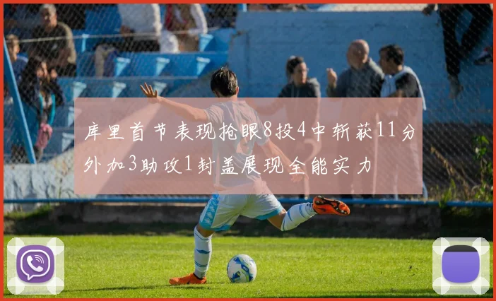 库里首节表现抢眼8投4中斩获11分外加3助攻1封盖展现全能实力